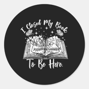 Funny Reading Closed My Book To Be Here Bookworm B Classic Round Sticker