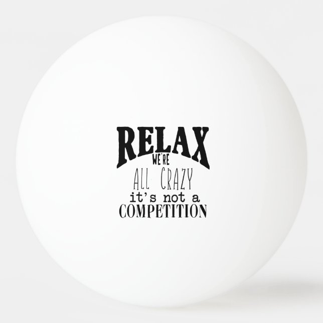 Funny Relax We're All Crazy Not Competition Ping Pong Ball (Front)
