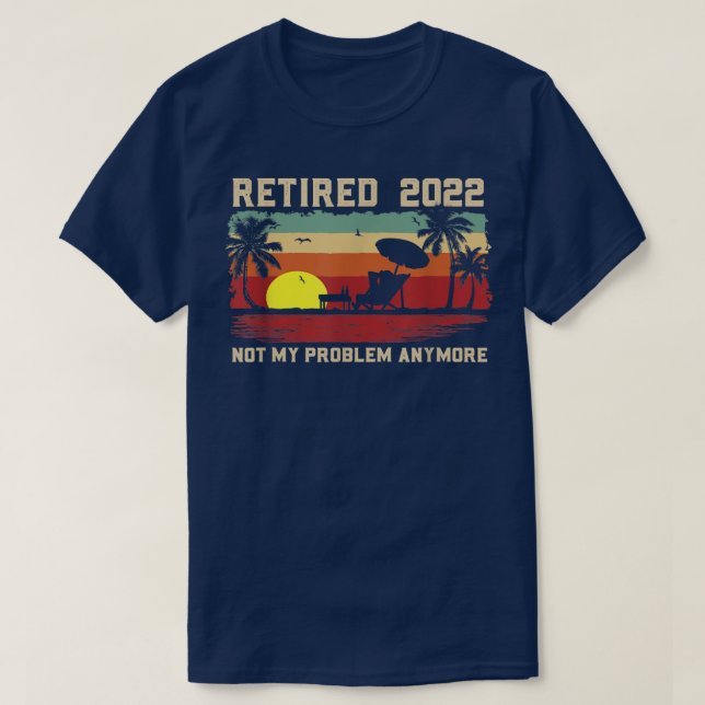 Funny Retired 2022 Not My Problem Anymore Retireme T-Shirt (Design Front)