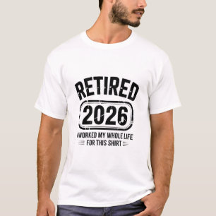 Funny Retired 2026 I Worked My Whole Life T-Shirt