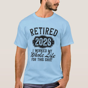 Funny Retired 2026 I Worked Whole Life For Shirt