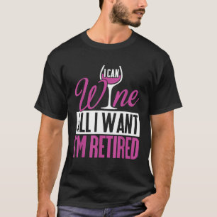 Funny Retiremen I Can Wine All I Want Im Retired T T-Shirt