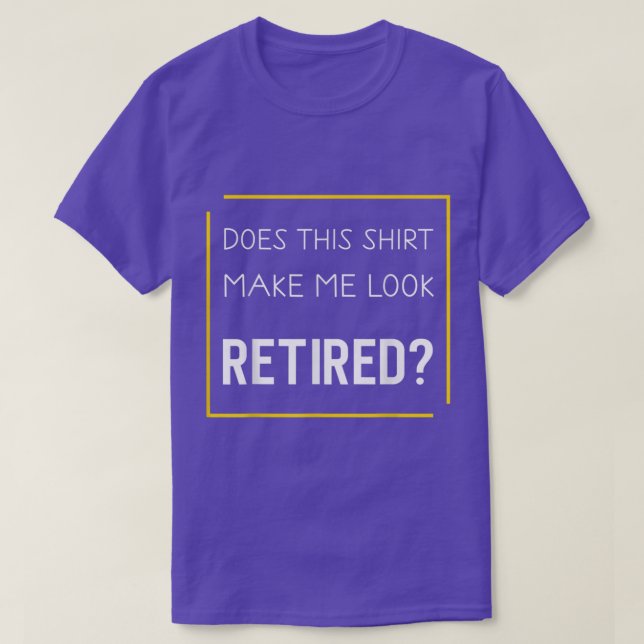 Funny Retirement  Does This  Make Me Look Retired  T-Shirt (Design Front)
