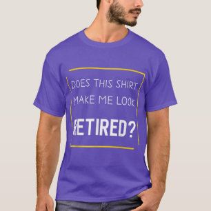 Funny Retirement Does This Make Me Look Retired T-Shirt