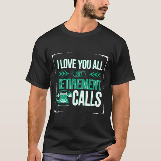 Funny Retirement Love You All But Retirement Calls T-Shirt (Front)