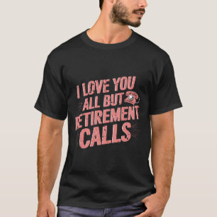 Funny Retirement Love You All But Retirement Calls T-Shirt