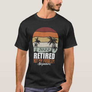 Funny Retirement Retired 2022 Not My Problem Anymo T-Shirt