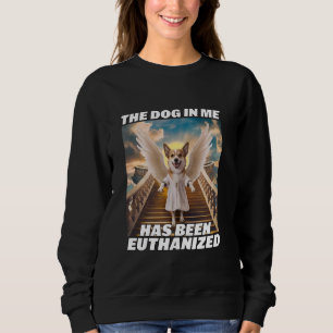 Funny Retro Dog Meme The Dog In Me Has Been Euthan Sweatshirt