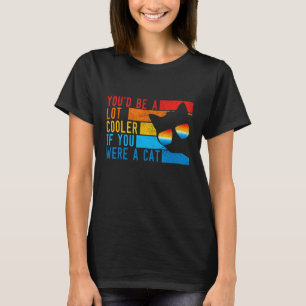 Funny Retro You'd Be A lot Cooler If You Were A Ca T-Shirt