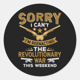 Funny Revolutionary War Reenactment - Sorry I Cant Classic Round Sticker
