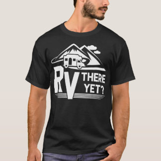 Funny Roadtrip Travel RV There Yet Camping  T-Shirt