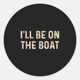 Funny Sailing Boat Captain Ill Be On The Boat For  Classic Round Sticker