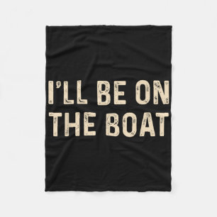 Funny Sailing Boat Captain Ill Be On The Boat For  Fleece Blanket