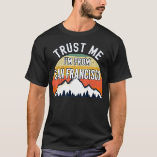 Funny San Francisco Gift, Trust Me I'm From San Fr T-Shirt