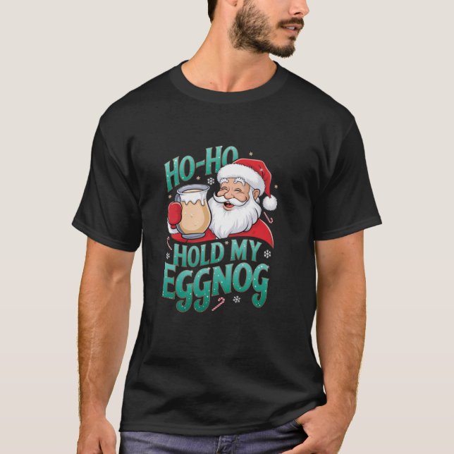 Funny Santa Christmas Meme Ho Ho Hold My Eggnog Ho T-Shirt (Front)