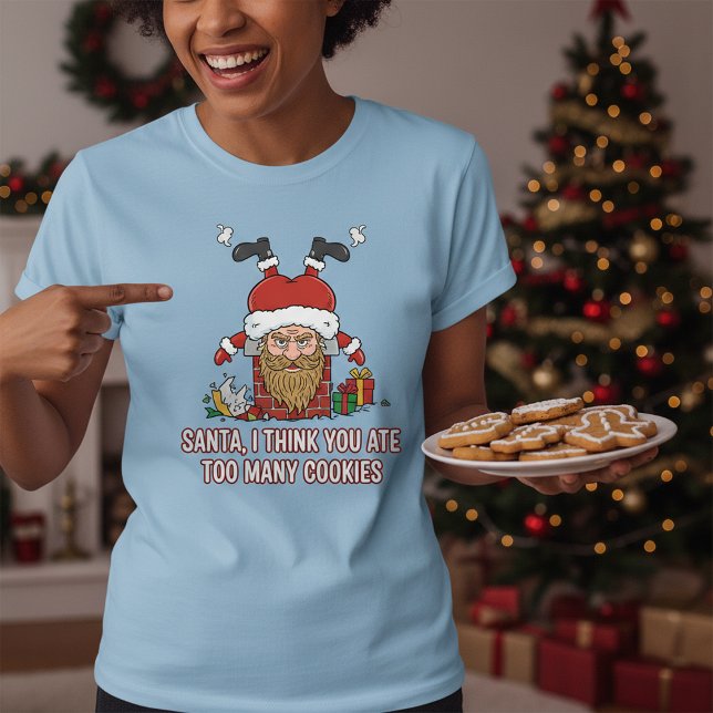 Funny Santa, I Think You Ate Too Many Cookies T-Shirt (Creator Uploaded)