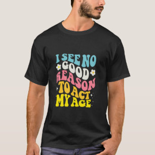 Funny Sarcasm Saying I See No Good Reason To Act M T-Shirt
