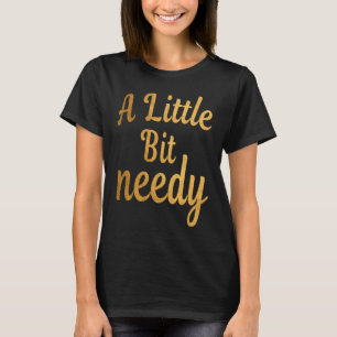 Funny Sarcastic A Little Bit needy T tees