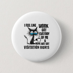 Funny Sarcastic Cat I Feel Like Work Got Custody O 6 Cm Round Badge