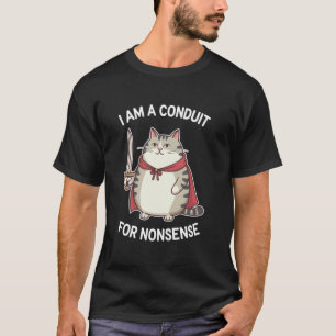 Funny Sarcastic Cat u2013 I Am a Conduit for Nonse T-Shirt