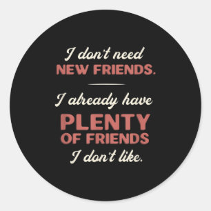 Funny Sarcastic Gift I Don't Need New Friends Classic Round Sticker