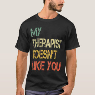 Funny Sarcastic Humour Quote Therapist Doesnt Like T-Shirt