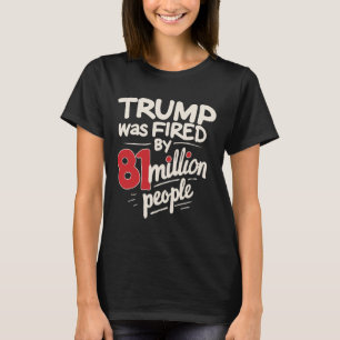 Funny Sarcastic Humour Trump Was Fired By 81 Milli T-Shirt