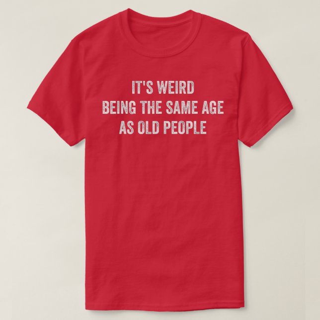 Funny Sarcastic It's Weird Being The Same Age As O T-Shirt (Design Front)