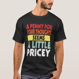 Funny Sarcastic Joke Penny For Your Thoughts Seems T-Shirt