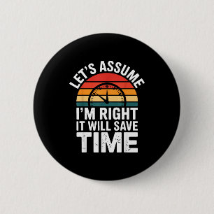 Funny sarcastic let's assume i'm right it will sav 6 cm round badge
