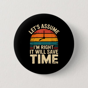 Funny sarcastic let's assume i'm right it will sav 6 cm round badge
