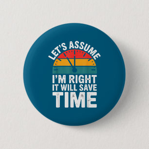 Funny sarcastic let's assume i'm right it will sav 6 cm round badge