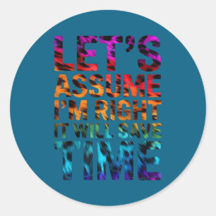 Funny sarcastic let's assume i'm right it will sav classic round sticker