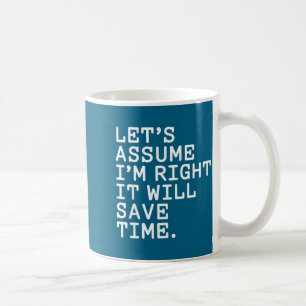 Funny sarcastic let's assume i'm right it will sav coffee mug