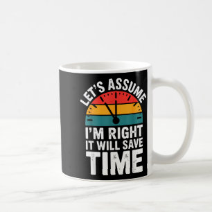 Funny sarcastic let's assume i'm right it will sav coffee mug