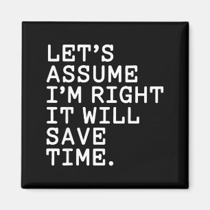 Funny sarcastic let's assume i'm right it will sav magnet