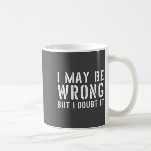 Funny Sarcastic Mens I May Be Wrong But I Doubt It Coffee Mug