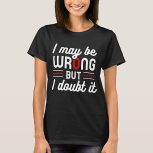 Funny Sarcastic Mens I May Be Wrong But I Doubt It T-Shirt