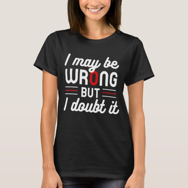 Funny Sarcastic Mens I May Be Wrong But I Doubt It T-Shirt (Front)