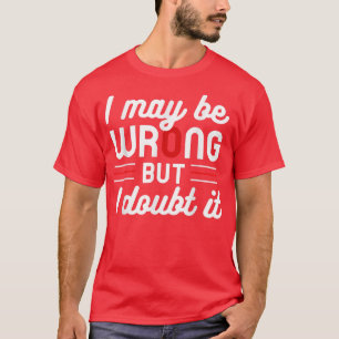 Funny Sarcastic Mens I May Be Wrong But I Doubt It T-Shirt