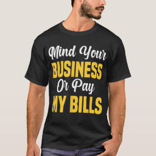 Funny Sarcastic Mind Your Business Or Pay My Bills T-Shirt