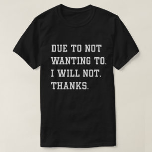Funny Sarcastic Quote Due To Not Wanting T-Shirt