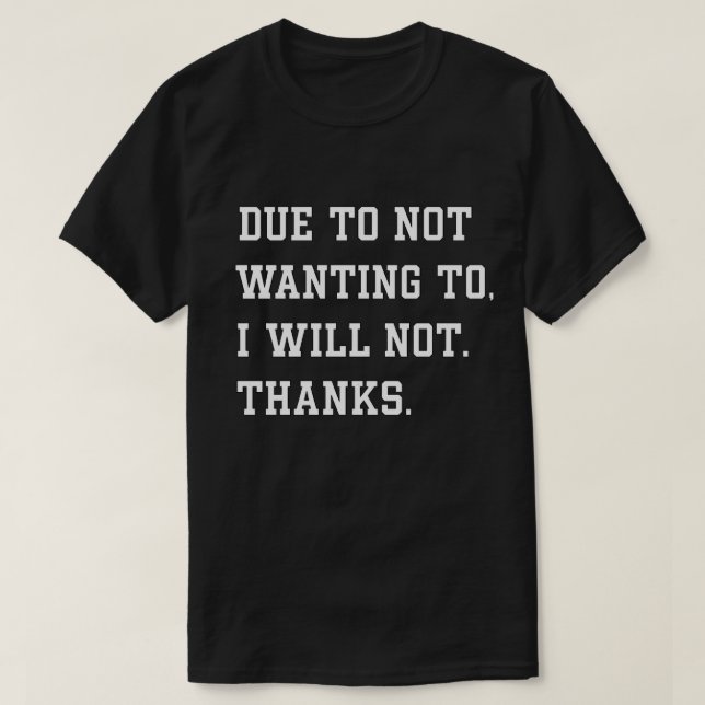 Funny Sarcastic Quote Due To Not Wanting T-Shirt (Design Front)