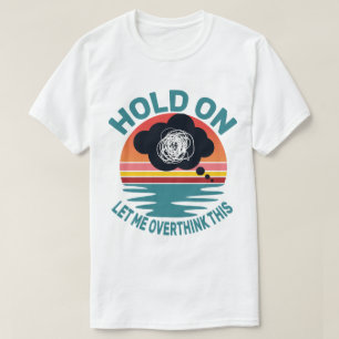 Funny Sarcastic Quote Hold On Let Me Overthink T-Shirt