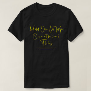 Funny Sarcastic Quote Hold On Let Me Overthink T-Shirt