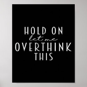 Funny Sarcastic Quote Hold On Let Me Overthink Thi Poster