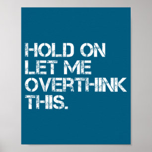 Funny Sarcastic Quote Hold On Let Me Overthink Thi Poster