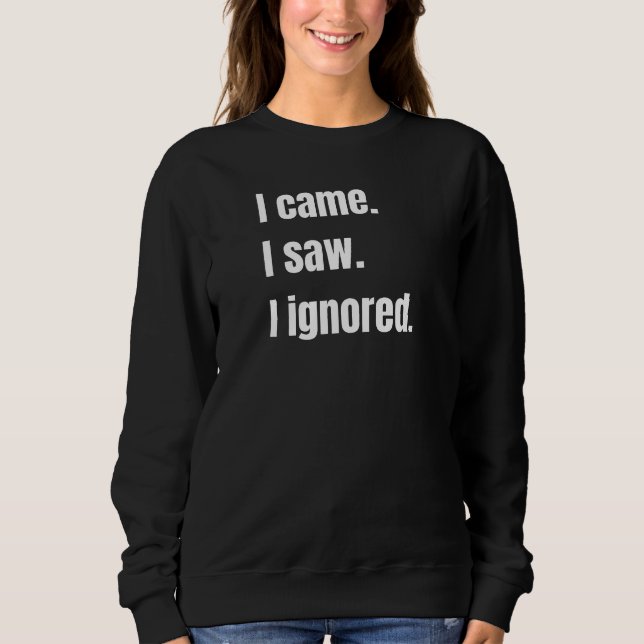 Funny Sarcastic Quote I Came I Saw I Ignored Meme  Sweatshirt (Front)