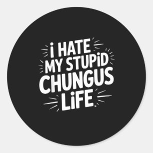 Funny Sarcastic Quote I Hate My Chungus Life Classic Round Sticker