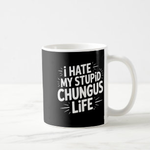 Funny Sarcastic Quote I Hate My Chungus Life Coffee Mug
